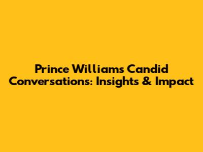 Prince William's Candid Conversations: Insights & Impact