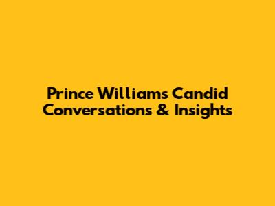 Prince William's Candid Conversations & Insights