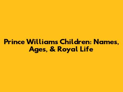 Prince William's Children: Names, Ages, & Royal Life