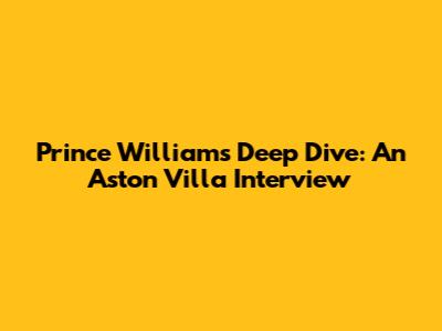 Prince William's Deep Dive: An Aston Villa Interview