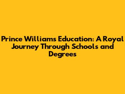 Prince William's Education: A Royal Journey Through Schools and Degrees