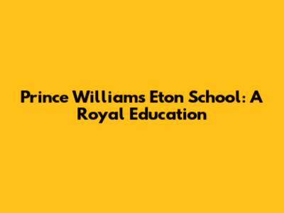 Prince William's Eton School: A Royal Education