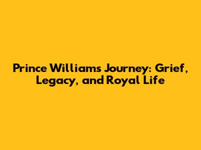 Prince William's Journey: Grief, Legacy, and Royal Life