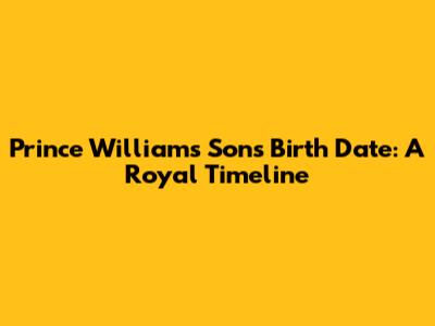Prince William's Son's Birth Date: A Royal Timeline