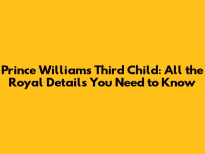 Prince William's Third Child: All the Royal Details You Need to Know