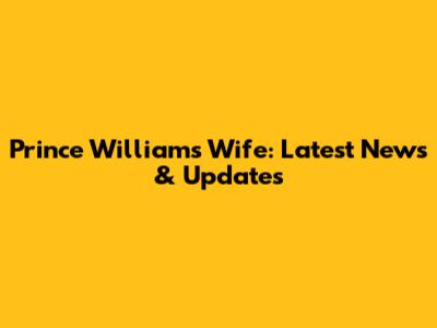 Prince William's Wife: Latest News & Updates
