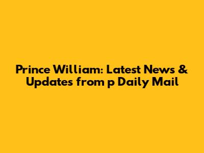 Prince William: Latest News & Updates from p Daily Mail