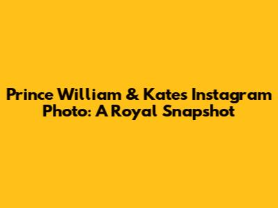 Prince William & Kate's Instagram Photo: A Royal Snapshot