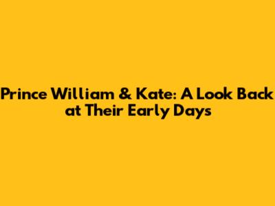 Prince William & Kate: A Look Back at Their Early Days