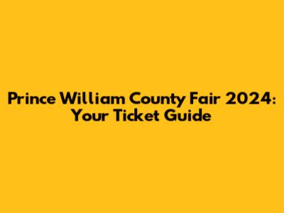 Prince William County Fair 2024: Your Ticket Guide