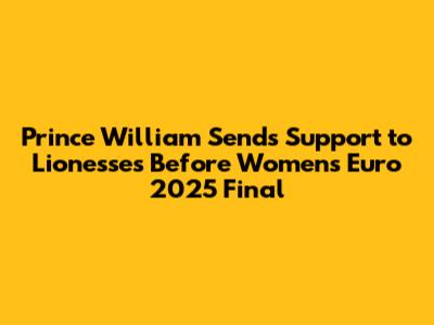 Prince William Sends Support to Lionesses Before Women's Euro 2025 Final