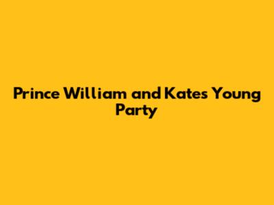 Prince William and Kate's Young Party