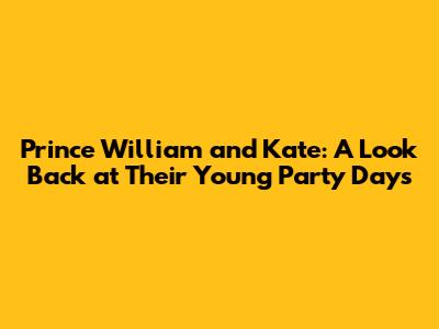 Prince William and Kate: A Look Back at Their Young Party Days