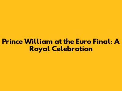 Prince William at the Euro Final: A Royal Celebration