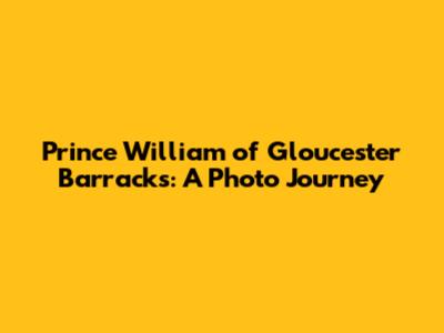 Prince William of Gloucester Barracks: A Photo Journey