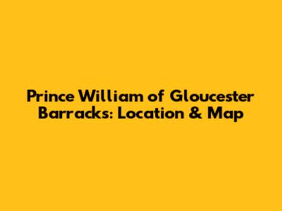 Prince William of Gloucester Barracks: Location & Map