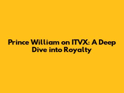Prince William on ITVX: A Deep Dive into Royalty