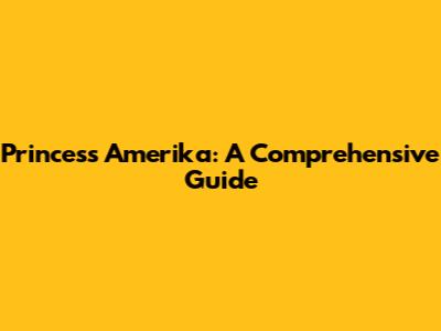 Princess Amerika: A Comprehensive Guide