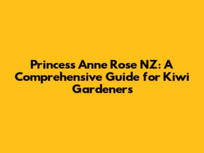 Princess Anne Rose NZ: A Comprehensive Guide for Kiwi Gardeners