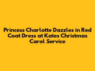 Princess Charlotte Dazzles in Red Coat Dress at Kate's Christmas Carol Service