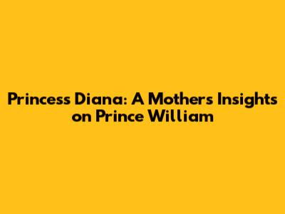 Princess Diana: A Mother's Insights on Prince William