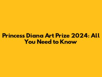 Princess Diana Art Prize 2024: All You Need to Know