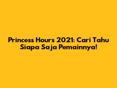 Princess Hours 2021: Cari Tahu Siapa Saja Pemainnya!
