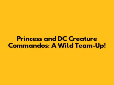 Princess and DC Creature Commandos: A Wild Team-Up!