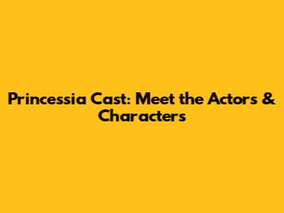 Princessia Cast: Meet the Actors & Characters