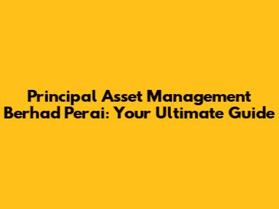 Principal Asset Management Berhad Perai: Your Ultimate Guide