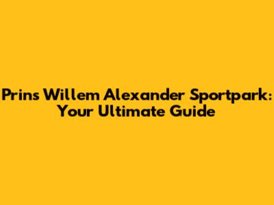 Prins Willem Alexander Sportpark: Your Ultimate Guide