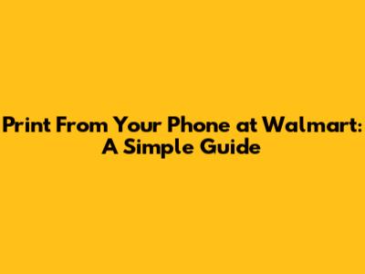 Print From Your Phone at Walmart: A Simple Guide