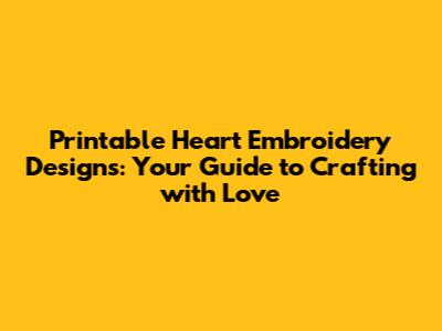 Printable Heart Embroidery Designs: Your Guide to Crafting with Love