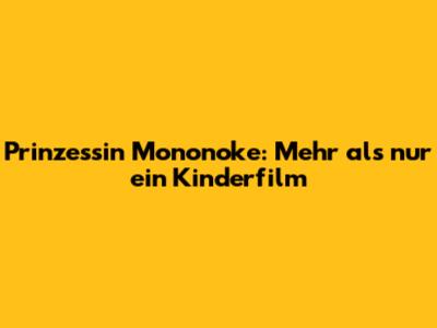 Prinzessin Mononoke: Mehr als nur ein Kinderfilm