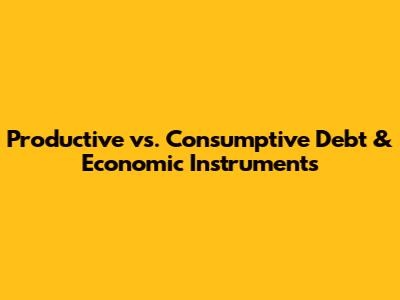 Productive vs. Consumptive Debt & Economic Instruments