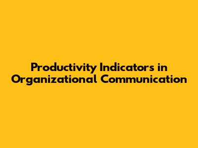 Productivity Indicators in Organizational Communication