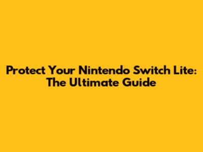 Protect Your Nintendo Switch Lite: The Ultimate Guide