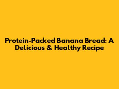 Protein-Packed Banana Bread: A Delicious & Healthy Recipe