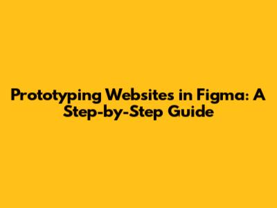 Prototyping Websites in Figma: A Step-by-Step Guide