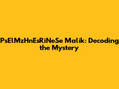 PsElMzHnEsRiNeSe Malik: Decoding the Mystery