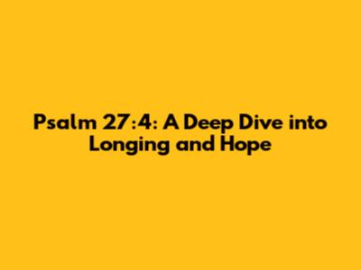 Psalm 27:4: A Deep Dive into Longing and Hope