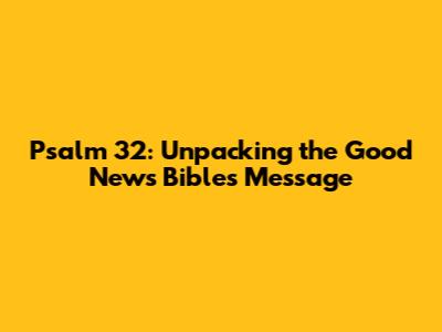 Psalm 32: Unpacking the Good News Bible's Message