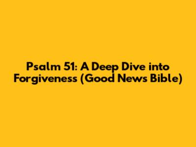 Psalm 51: A Deep Dive into Forgiveness (Good News Bible)