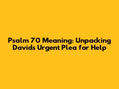 Psalm 70 Meaning: Unpacking David's Urgent Plea for Help