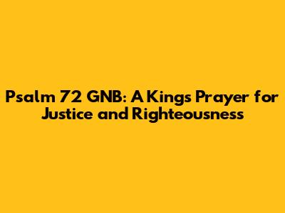 Psalm 72 GNB: A King's Prayer for Justice and Righteousness