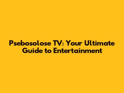 Psebosolose TV: Your Ultimate Guide to Entertainment