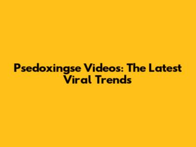Psedoxingse Videos: The Latest Viral Trends