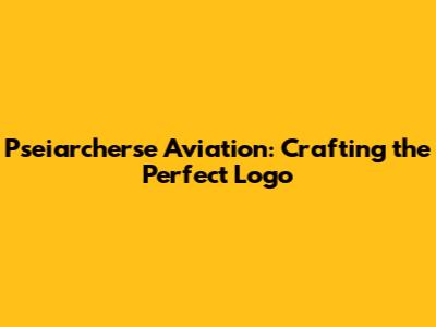 Pseiarcherse Aviation: Crafting the Perfect Logo