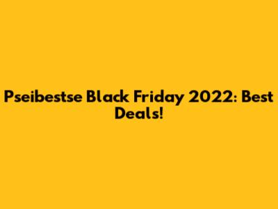 Pseibestse Black Friday 2022: Best Deals!