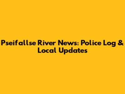 Pseifallse River News: Police Log & Local Updates